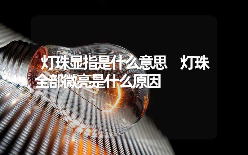 灯珠显指是什么意思 灯珠全部微亮是什么原因